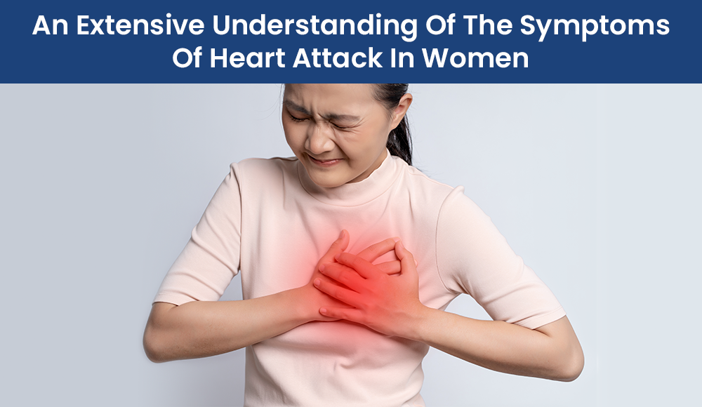 An Extensive Understanding Of The Symptoms Of Heart Attack In Women